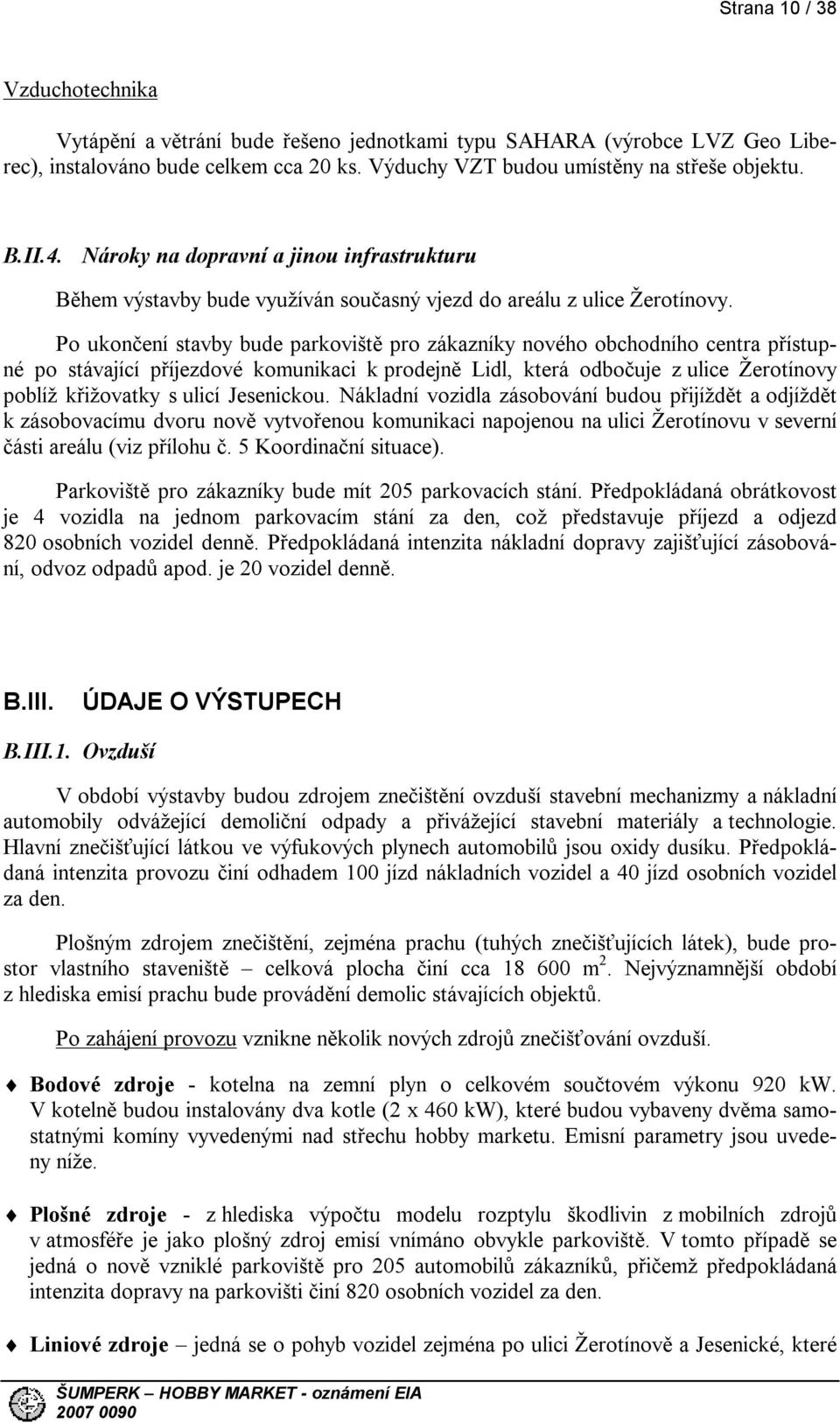 Po ukončení stavby bude parkoviště pro zákazníky nového obchodního centra přístupné po stávající příjezdové komunikaci k prodejně Lidl, která odbočuje z ulice Žerotínovy poblíž křižovatky s ulicí