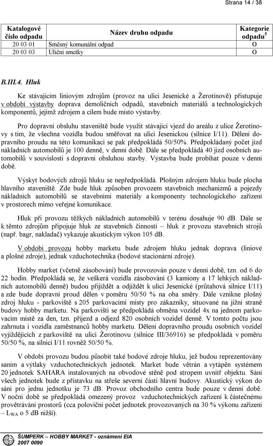 Hluk Ke stávajícím liniovým zdrojům (provoz na ulici Jesenické a Žerotínově) přistupuje v období výstavby doprava demoličních odpadů, stavebních materiálů a technologických komponentů, jejímž zdrojem