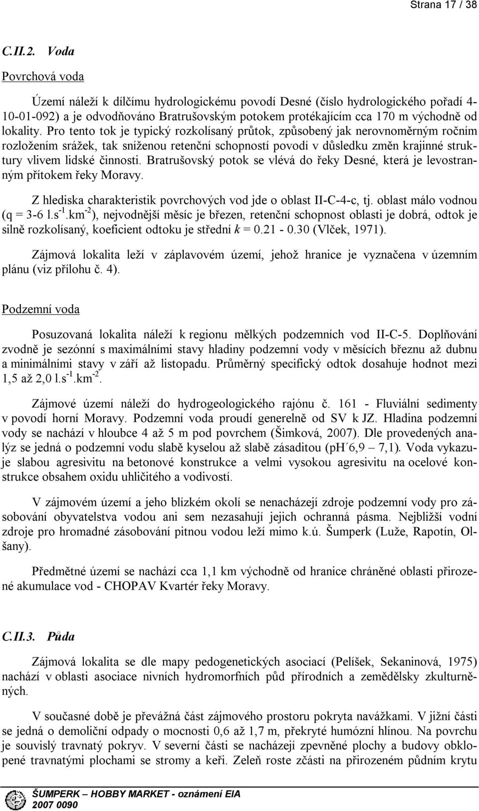 Pro tento tok je typický rozkolísaný průtok, způsobený jak nerovnoměrným ročním rozložením srážek, tak sníženou retenční schopností povodí v důsledku změn krajinné struktury vlivem lidské činnosti.