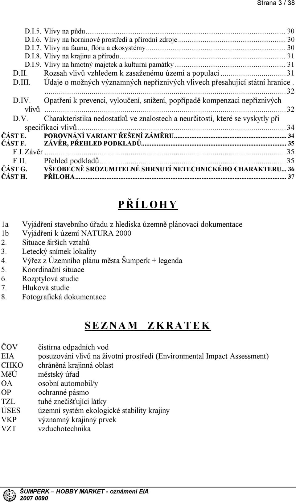 IV. Opatření k prevenci, vyloučení, snížení, popřípadě kompenzaci nepříznivých vlivů...32 D.V. Charakteristika nedostatků ve znalostech a neurčitostí, které se vyskytly při specifikaci vlivů.