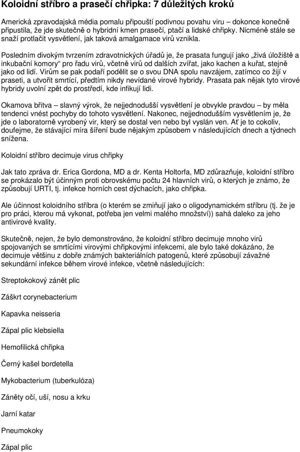 Posledním divokým tvrzením zdravotnických úřadů je, že prasata fungují jako živá úložiště a inkubační komory pro řadu virů, včetně virů od dalších zvířat, jako kachen a kuřat, stejně jako od lidí.