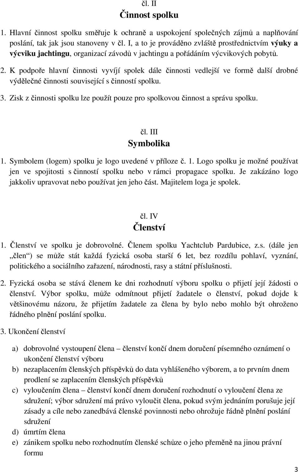 K podpoře hlavní činnosti vyvíjí spolek dále činnosti vedlejší ve formě další drobné výdělečné činnosti související s činností spolku. 3.