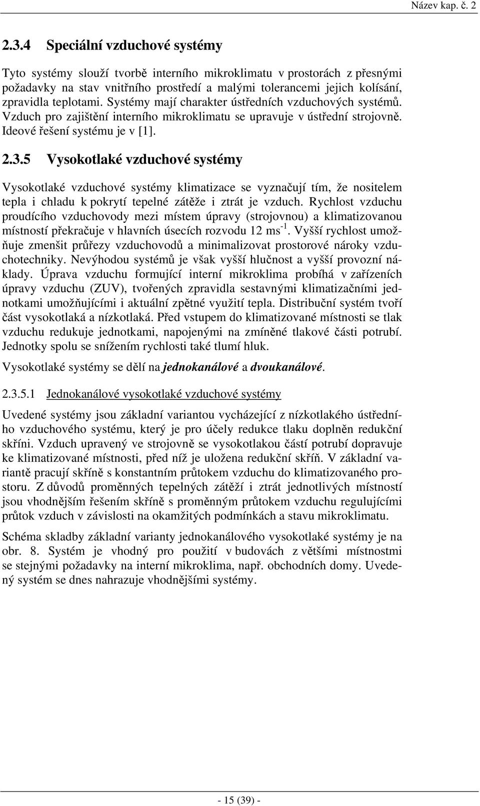 Systémy mají charakter ústředních vzduchových systémů. Vzduch pro zajištění interního mikroklimatu se upravuje v ústřední strojovně. Ideové řešení systému je v [1]. 2.3.