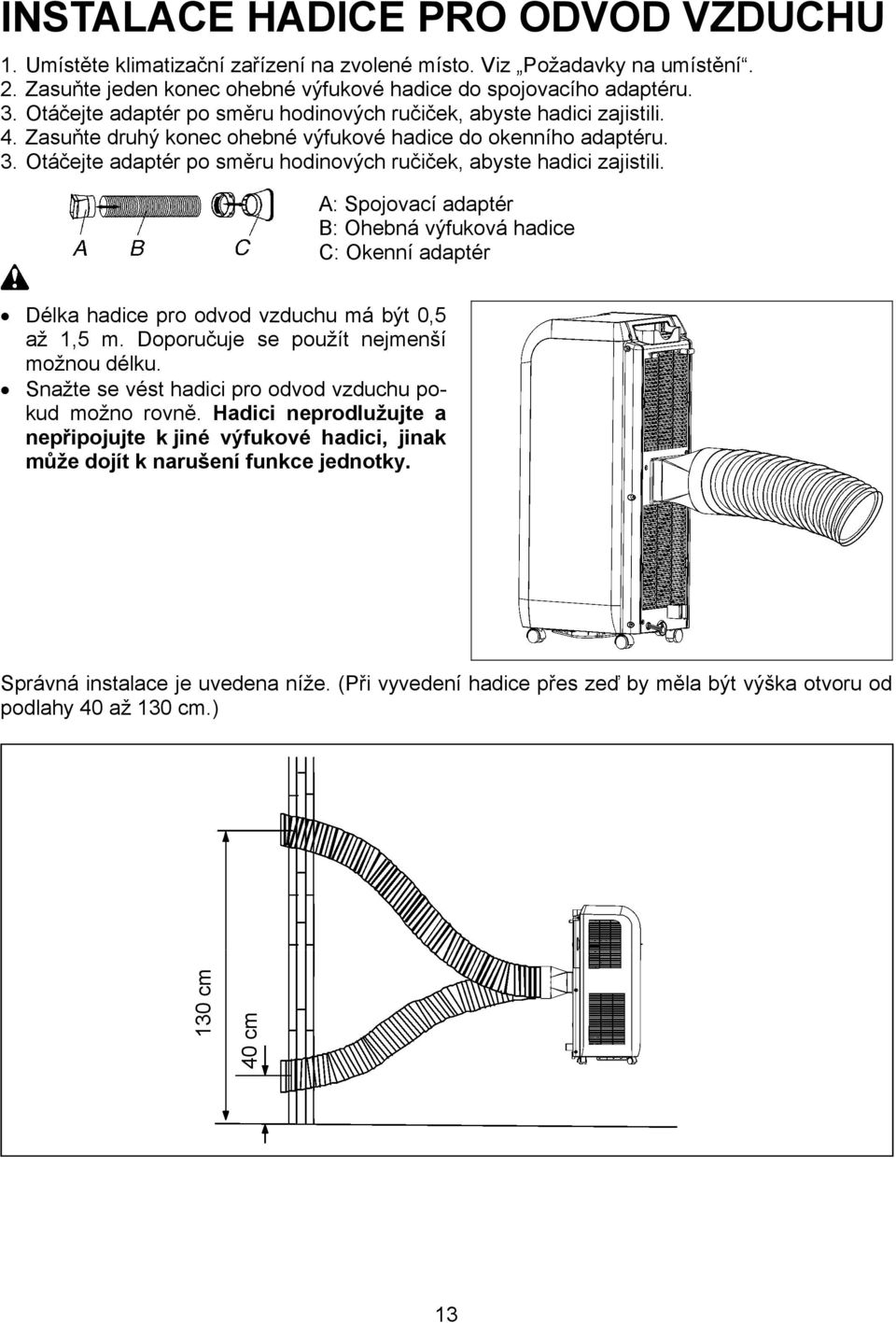 Otáčejte adaptér po směru hodinových ručiček, abyste hadici zajistili. A: Spojovací adaptér B: Ohebná výfuková hadice C: Okenní adaptér Délka hadice pro odvod vzduchu má být 0,5 až 1,5 m.