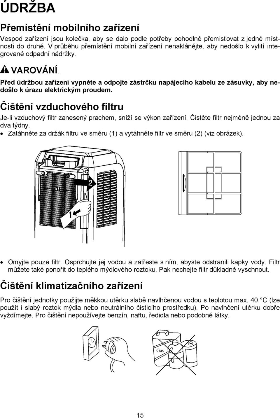 Před údržbou zařízení vypněte a odpojte zástrčku napájecího kabelu ze zásuvky, aby nedošlo k úrazu elektrickým proudem.