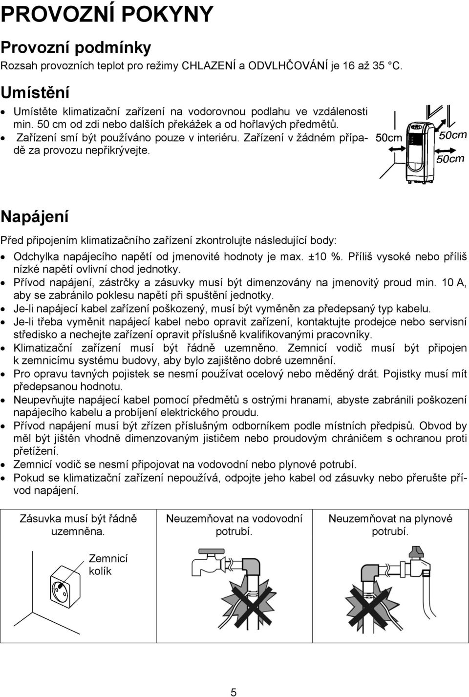 Napájení Před připojením klimatizačního zařízení zkontrolujte následující body: Odchylka napájecího napětí od jmenovité hodnoty je max. ±10 %.