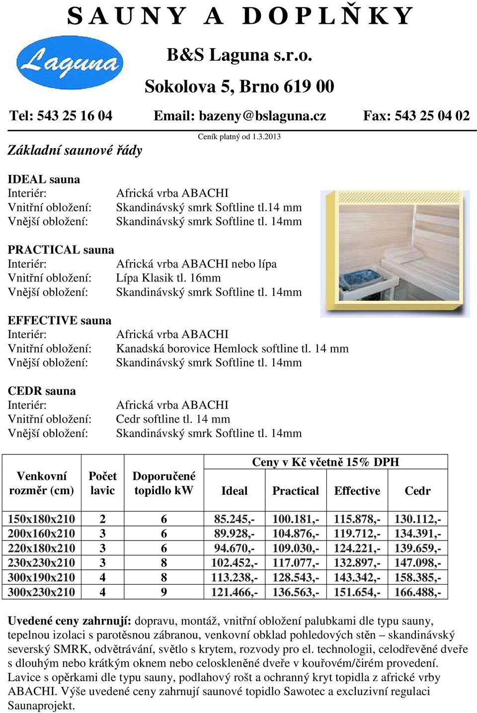 14mm EFFECTIVE sauna Interiér: Vnitřní obložení: Vnější obložení: CEDR sauna Interiér: Vnitřní obložení: Vnější obložení: Africká vrba ABACHI Kanadská borovice Hemlock softline tl.