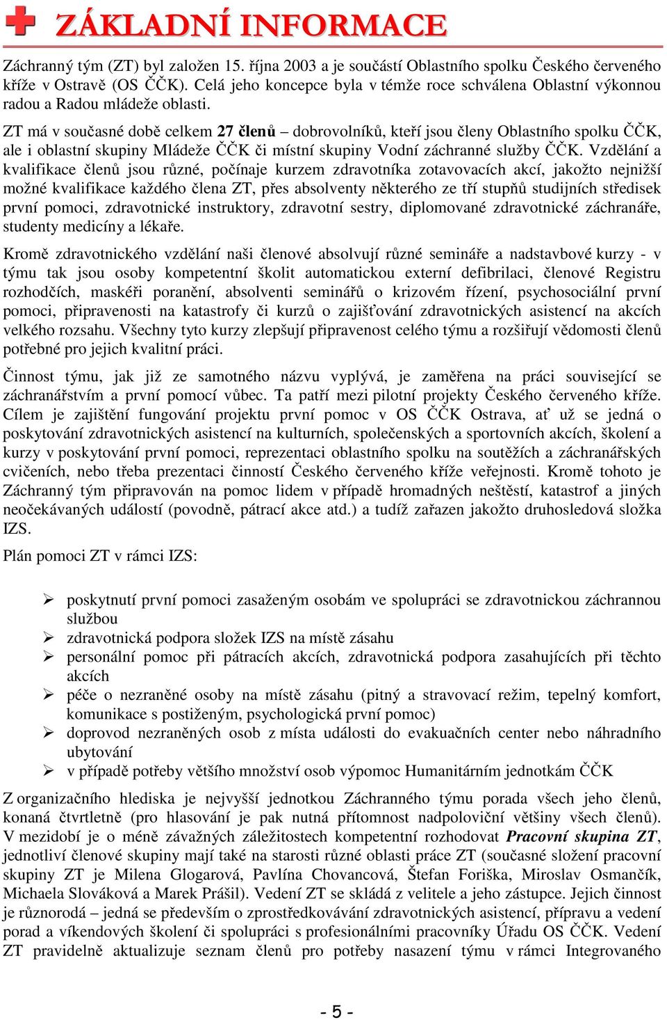 ZT má v současné době celkem 27 členů dobrovolníků, kteří jsou členy Oblastního spolku ČČK, ale i oblastní skupiny Mládeže ČČK či místní skupiny Vodní záchranné služby ČČK.