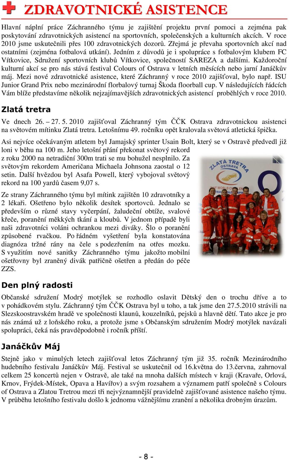 Jedním z důvodů je i spolupráce s fotbalovým klubem FC Vítkovice, Sdružení sportovních klubů Vítkovice, společností SAREZA a dalšími.