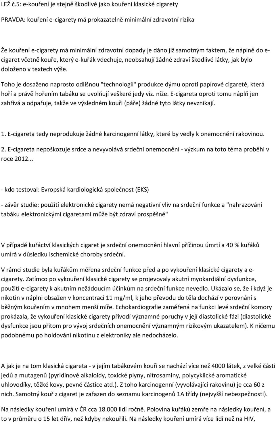samotným faktem, že náplně do e- cigaret včetně kouře, který e-kuřák vdechuje, neobsahují žádné zdraví škodlivé látky, jak bylo doloženo v textech výše.
