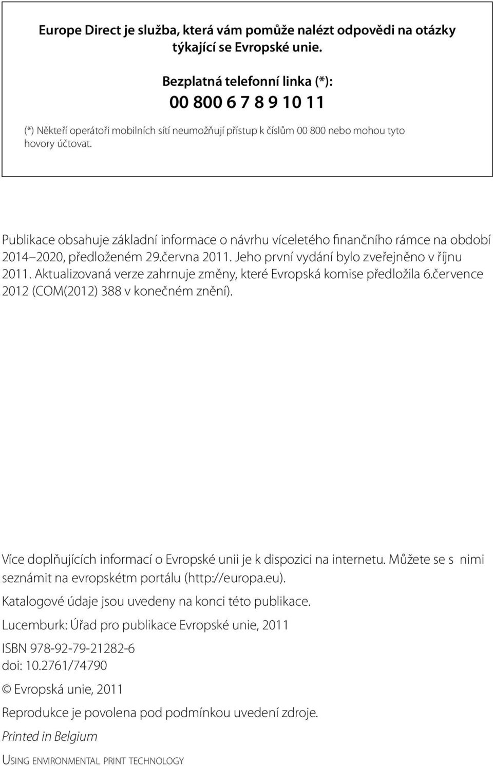 Publikace obsahuje základní informace o návrhu víceletého finančního rámce na období 2014 2020, předloženém 29.června 2011. Jeho první vydání bylo zveřejněno v říjnu 2011.