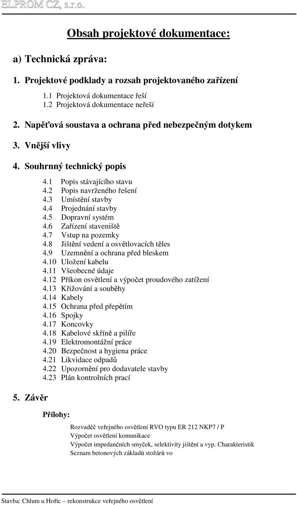 4 Projednání stavby 4.5 Dopravní systém 4.6 Zařízení staveniště 4.7 Vstup na pozemky 4.8 Jištění vedení a osvětlovacích těles 4.9 Uzemnění a ochrana před bleskem 4.10 Uložení kabelu 4.