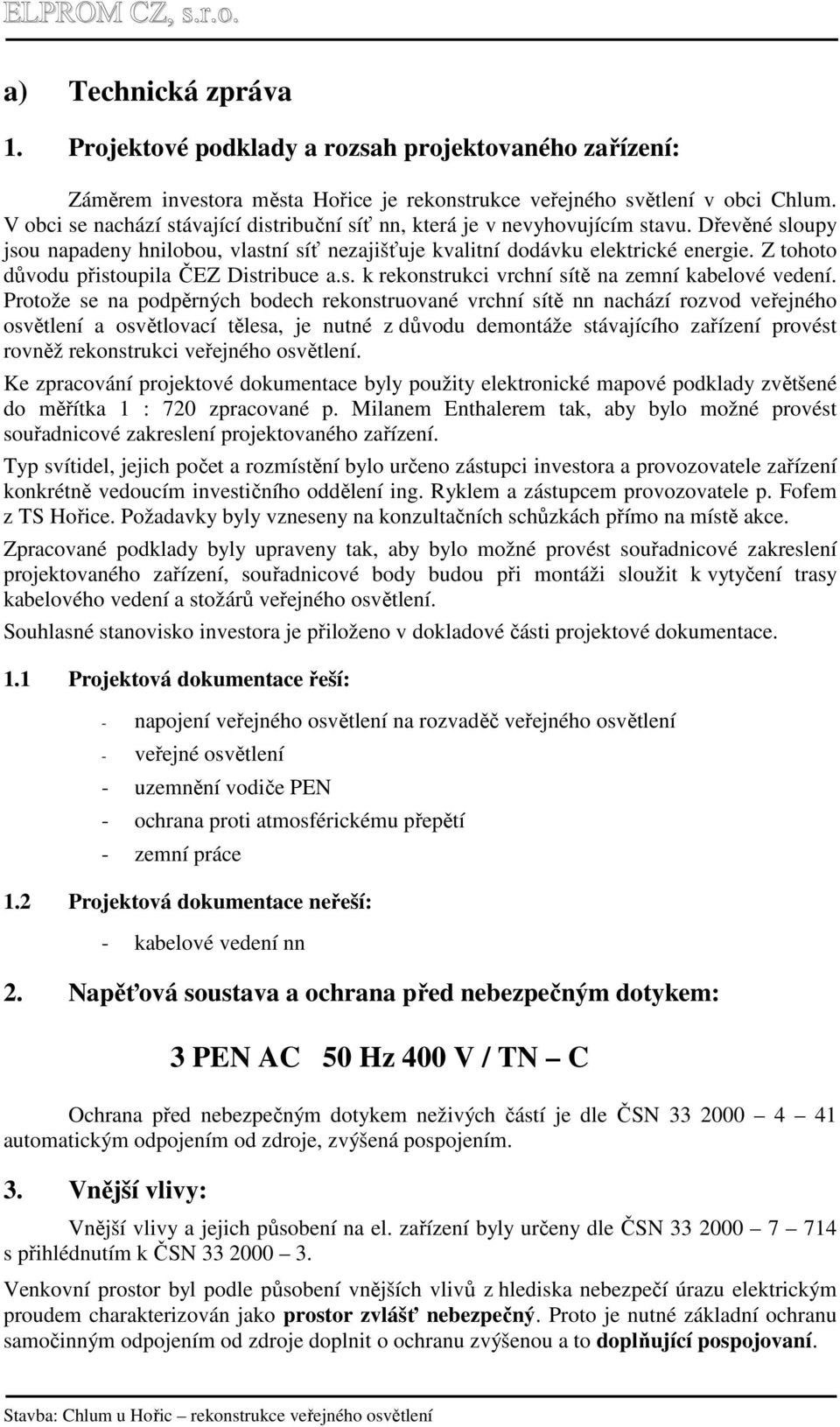 Z tohoto důvodu přistoupila ČEZ Distribuce a.s. k rekonstrukci vrchní sítě na zemní kabelové vedení.