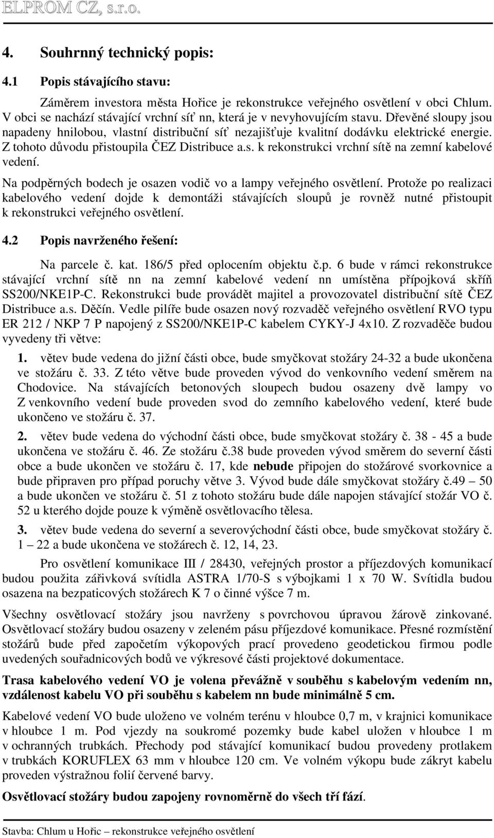 Z tohoto důvodu přistoupila ČEZ Distribuce a.s. k rekonstrukci vrchní sítě na zemní kabelové vedení. Na podpěrných bodech je osazen vodič vo a lampy veřejného osvětlení.