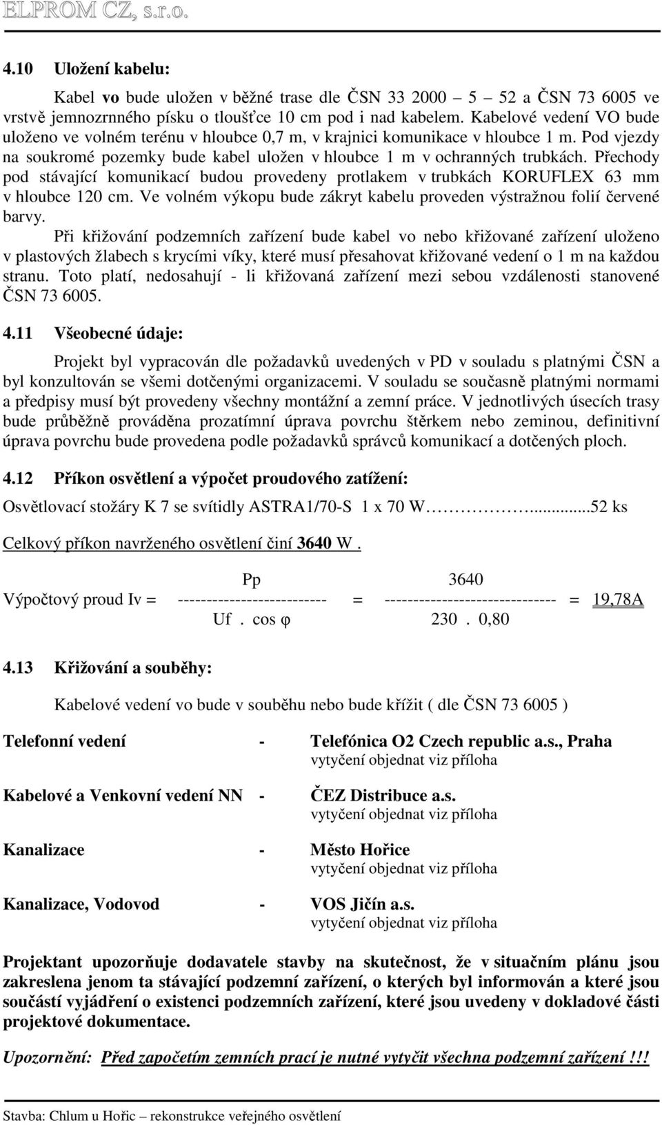 Přechody pod stávající komunikací budou provedeny protlakem v trubkách KORUFLEX 63 mm v hloubce 120 cm. Ve volném výkopu bude zákryt kabelu proveden výstražnou folií červené barvy.