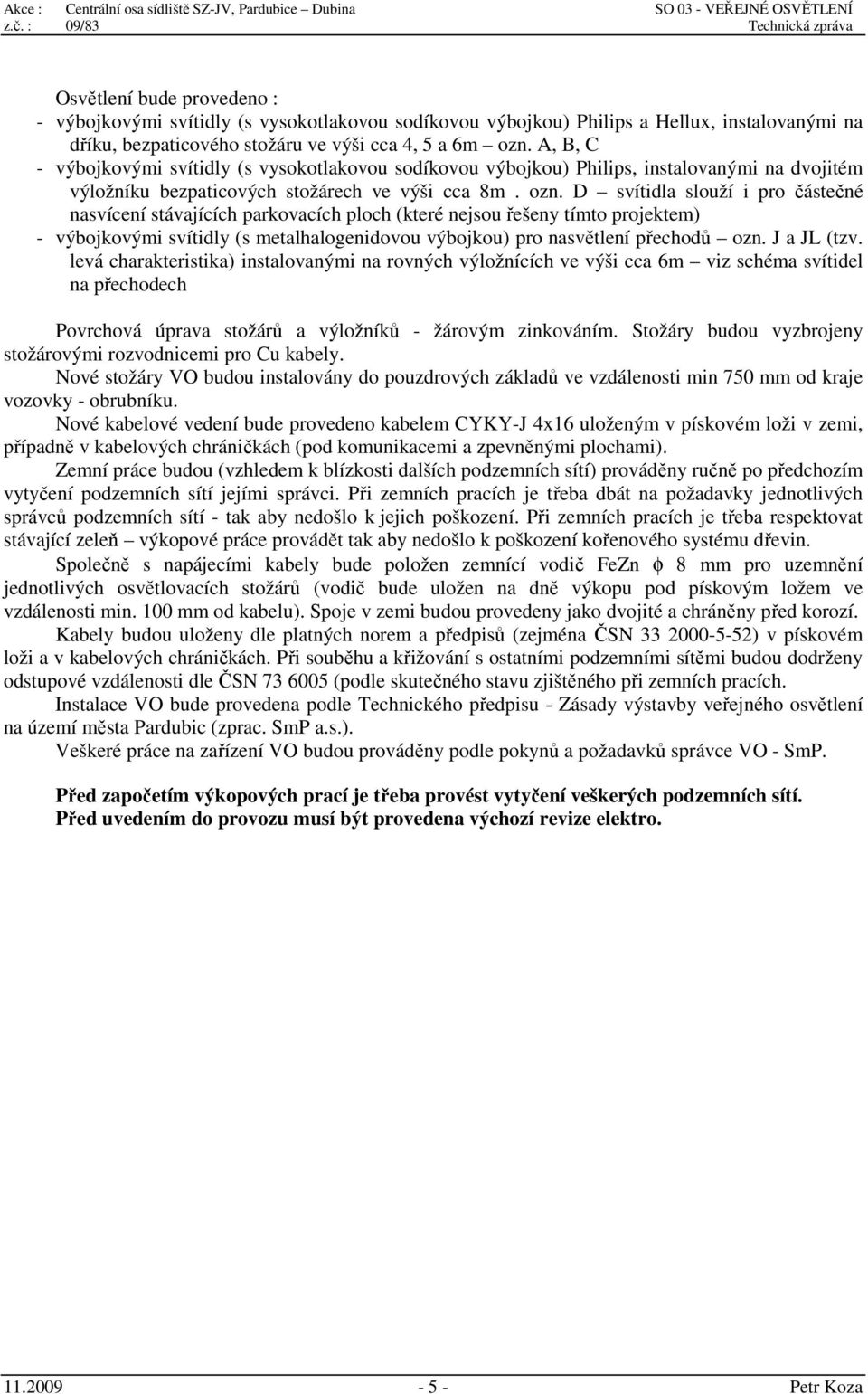 D svítidla slouží i pro částečné nasvícení stávajících parkovacích ploch (které nejsou řešeny tímto projektem) - výbojkovými svítidly (s metalhalogenidovou výbojkou) pro nasvětlení přechodů ozn.