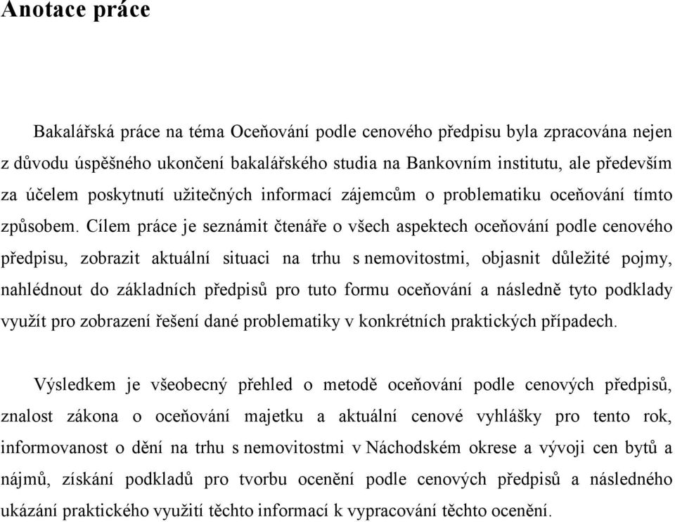 Cílem práce je seznámit čtenáře o všech aspektech oceňování podle cenového předpisu, zobrazit aktuální situaci na trhu s nemovitostmi, objasnit důležité pojmy, nahlédnout do základních předpisů pro