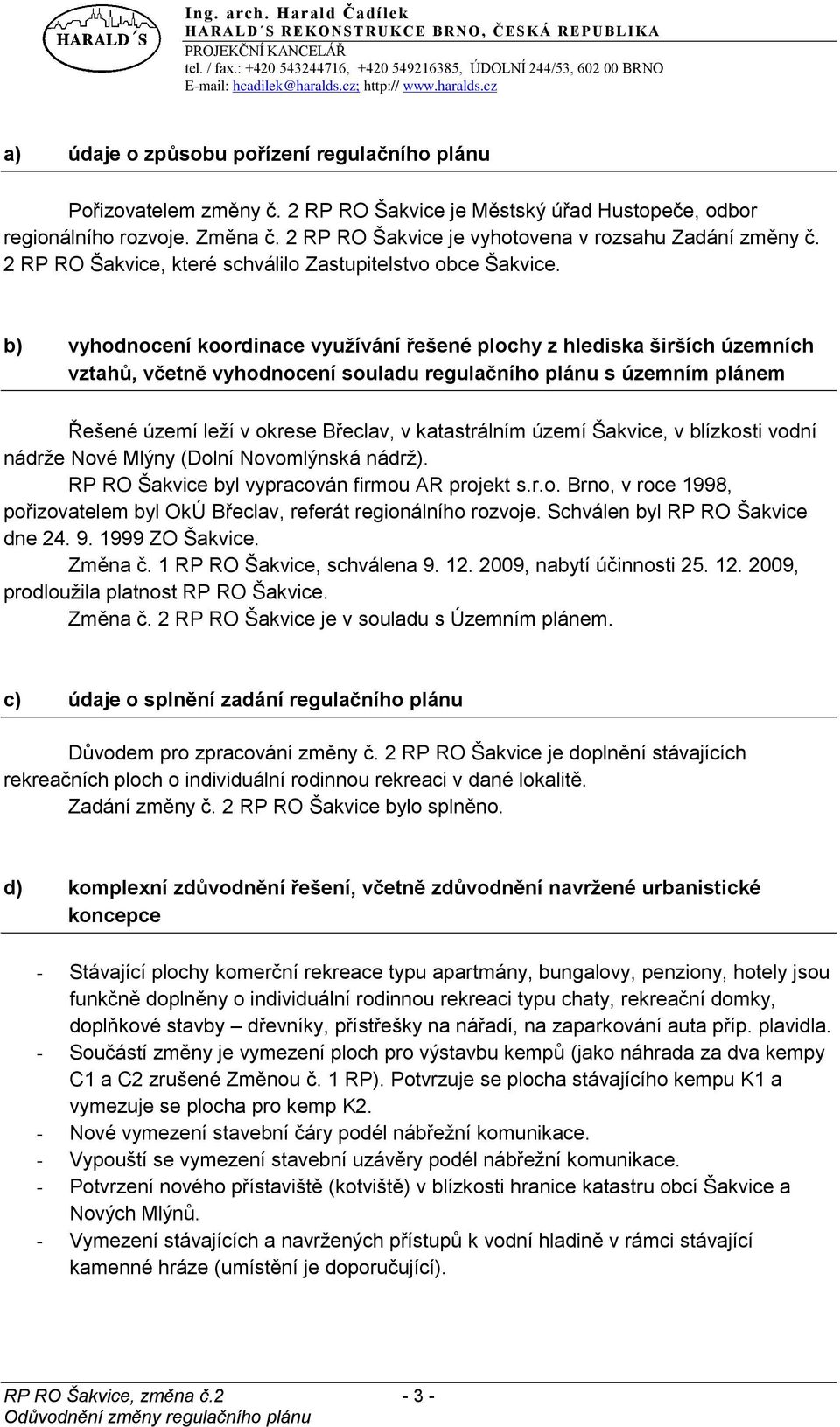 b) vyhodnocení koordinace využívání řešené plochy z hlediska širších územních vztahů, včetně vyhodnocení souladu regulačního plánu s územním plánem Řešené území leží v okrese Břeclav, v katastrálním