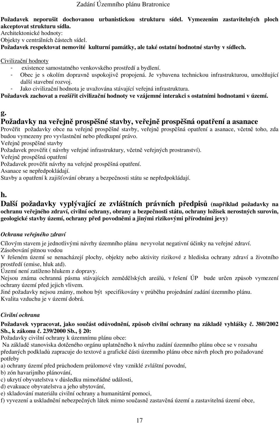 - Obec je s okolím dopravně uspokojivě propojená. Je vybavena technickou infrastrukturou, umožňující další stavební rozvoj. - Jako civilizační hodnota je uvažována stávající veřejná infrastruktura.