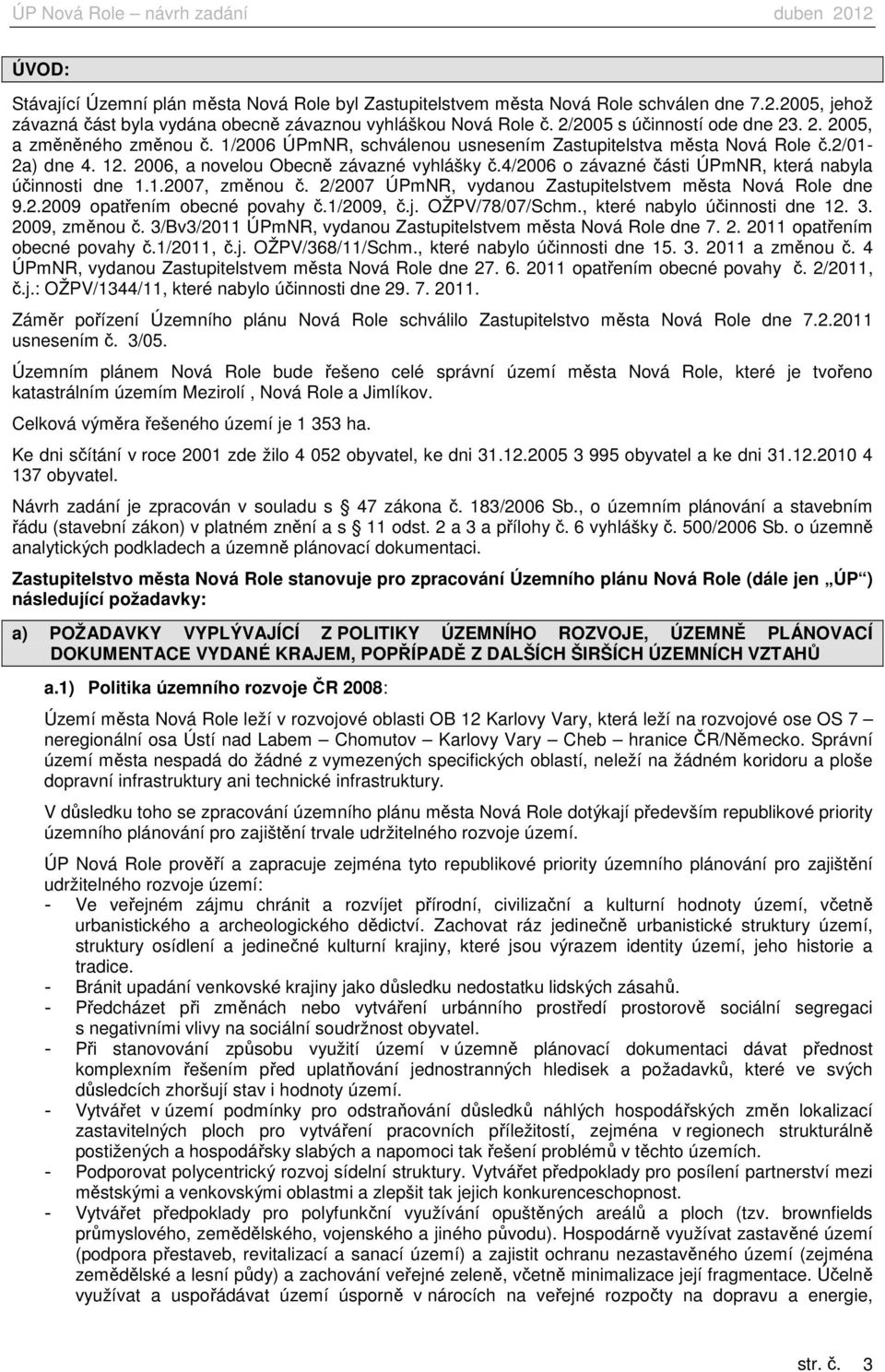 4/2006 o závazné části ÚPmNR, která nabyla účinnosti dne 1.1.2007, změnou č. 2/2007 ÚPmNR, vydanou Zastupitelstvem města Nová Role dne 9.2.2009 opatřením obecné povahy č.1/2009, č.j. OŽPV/78/07/Schm.