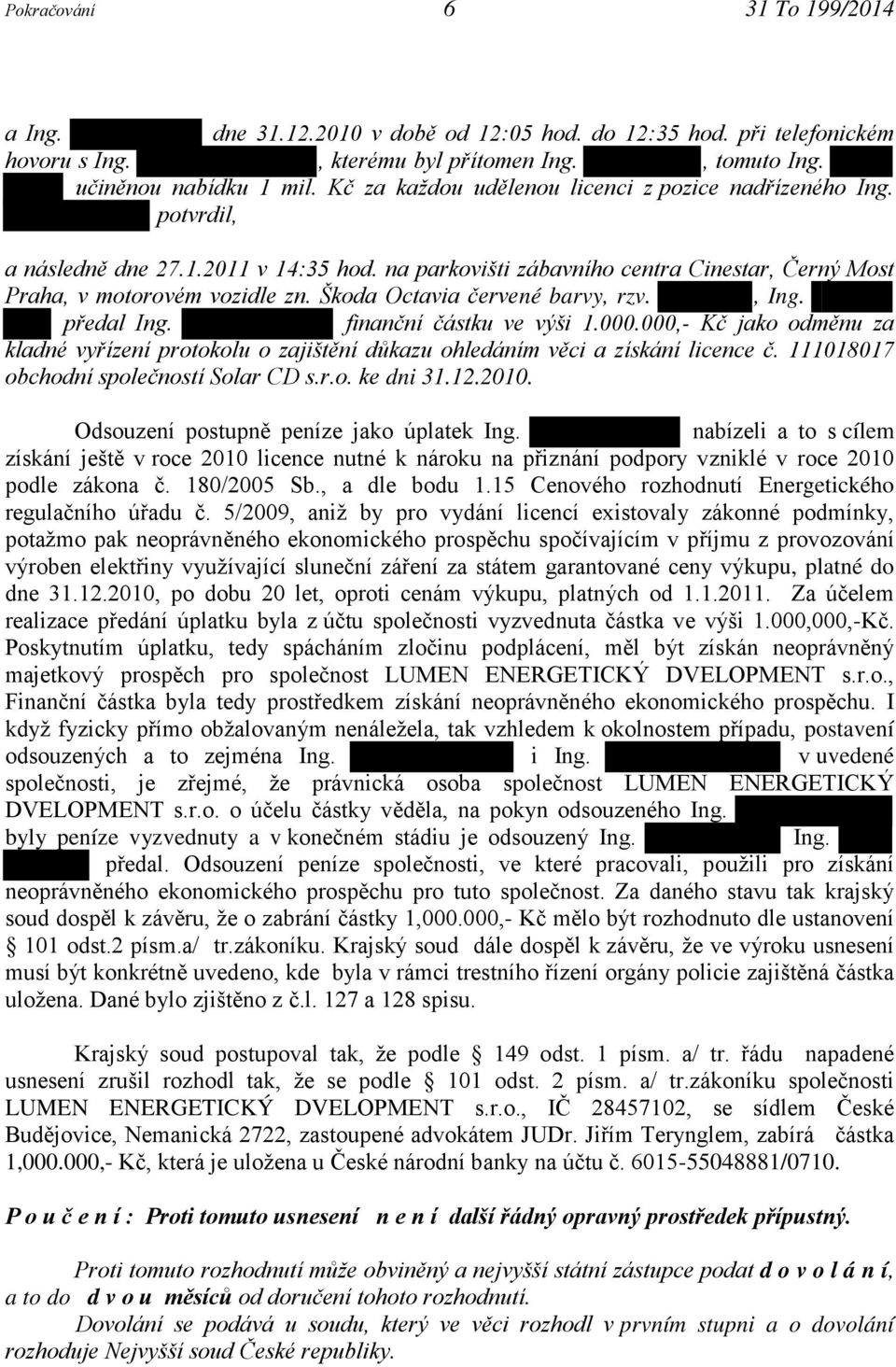 Škoda Octavia červené barvy, rzv., Ing. předal Ing. finanční částku ve výši 1.000.000,- Kč jako odměnu za kladné vyřízení protokolu o zajištění důkazu ohledáním věci a získání licence č.