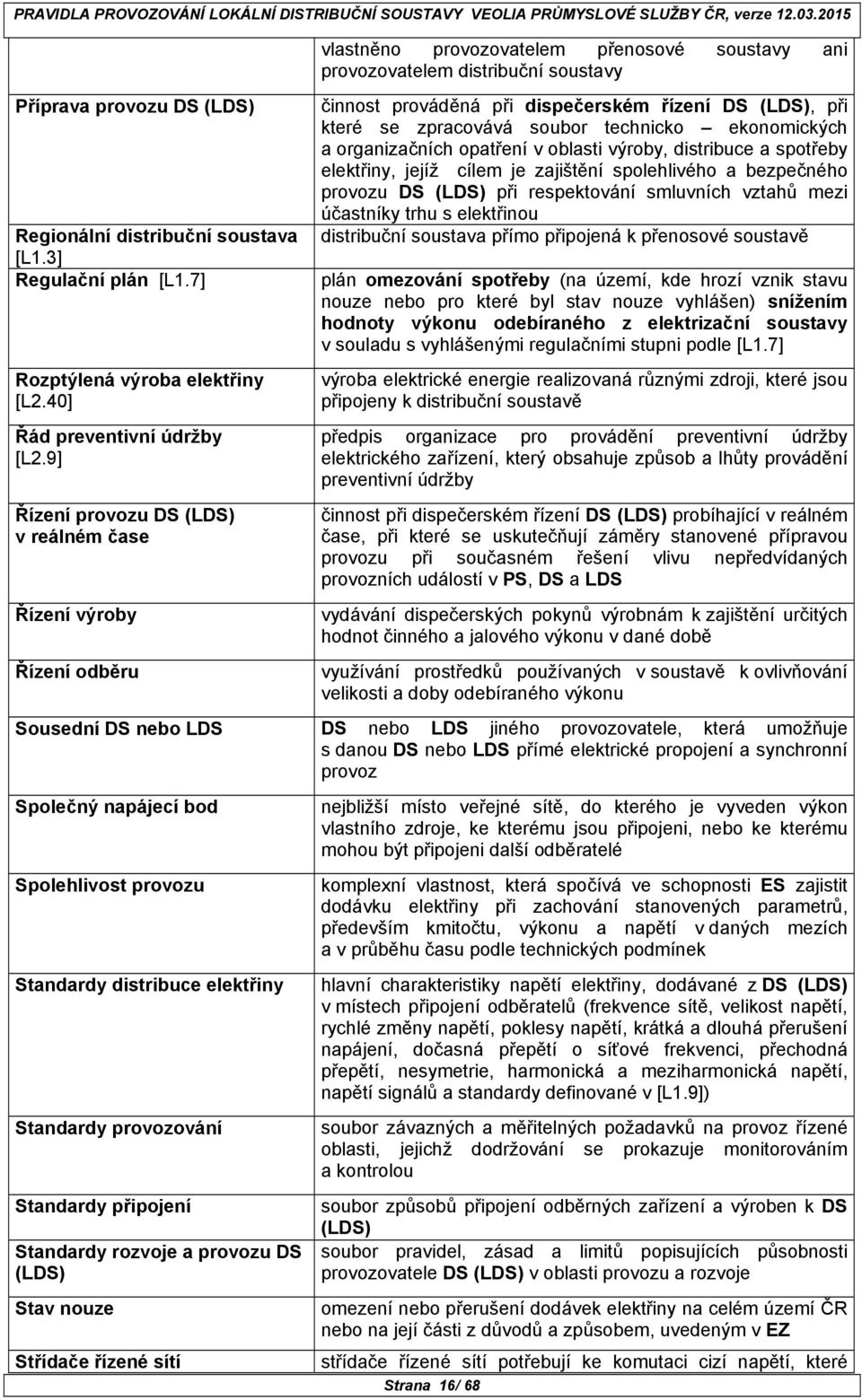 9] Řízení provozu DS (LDS) v reálném čase Řízení výroby Řízení odběru vlastněno provozovatelem přenosové soustavy ani provozovatelem distribuční soustavy činnost prováděná při dispečerském řízení DS