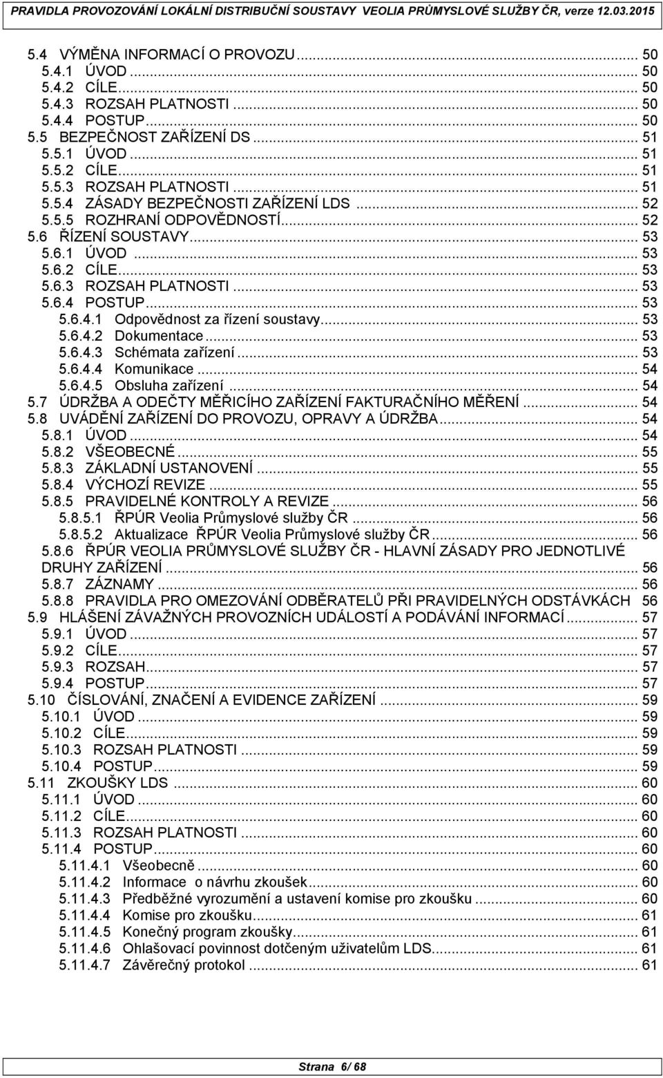 .. 53 5.6.1 ÚVOD... 53 5.6.2 CÍLE... 53 5.6.3 ROZSAH PLATNOSTI... 53 5.6.4 POSTUP... 53 5.6.4.1 Odpovědnost za řízení soustavy... 53 5.6.4.2 Dokumentace... 53 5.6.4.3 Schémata zařízení... 53 5.6.4.4 Komunikace.
