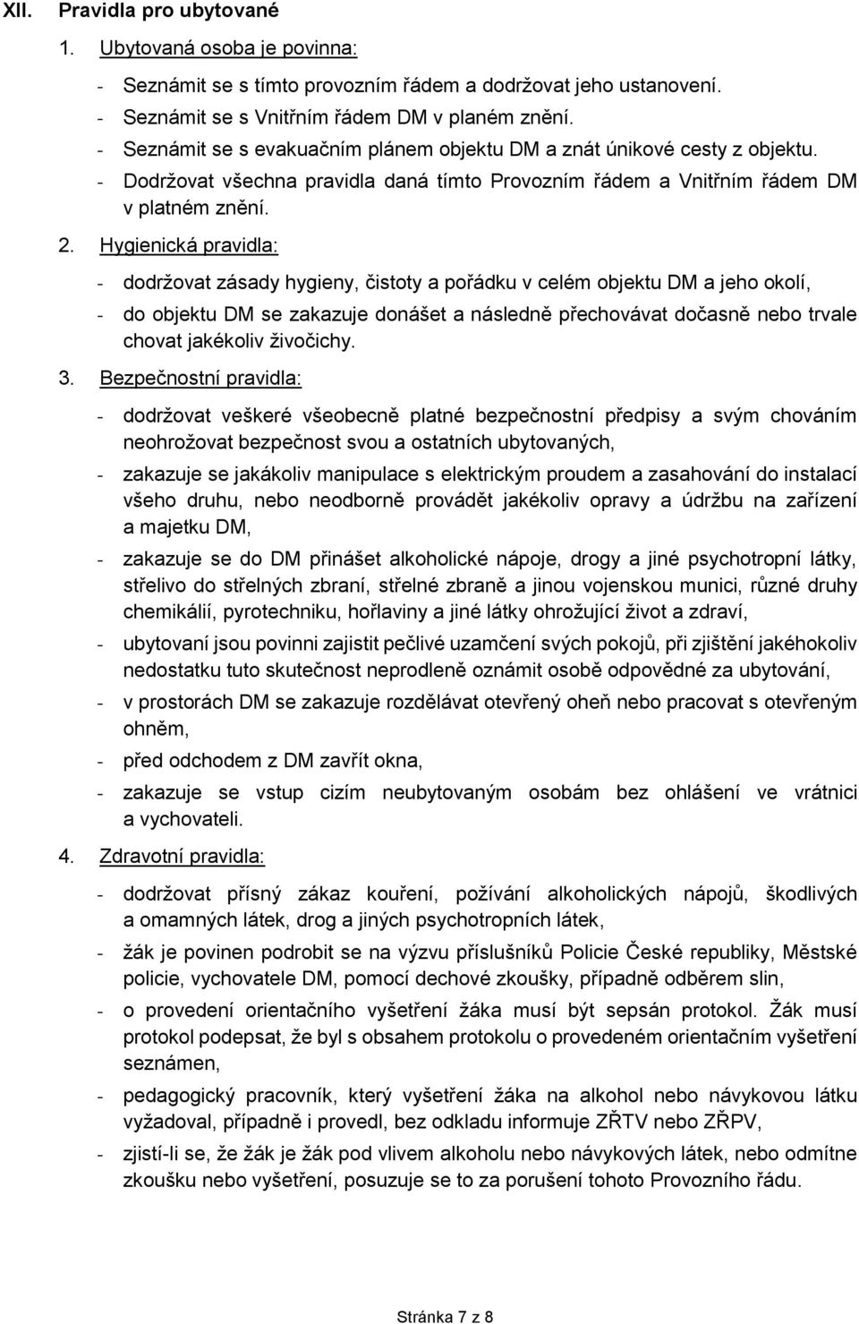 Hygienická pravidla: - dodržovat zásady hygieny, čistoty a pořádku v celém objektu DM a jeho okolí, - do objektu DM se zakazuje donášet a následně přechovávat dočasně nebo trvale chovat jakékoliv