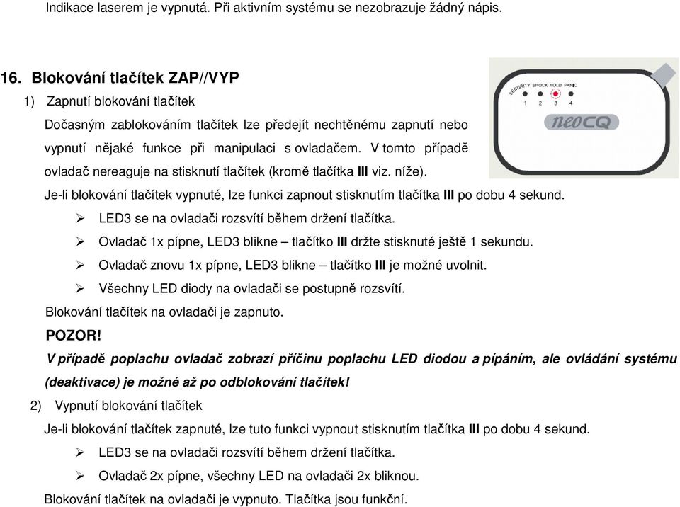 V tomto případě ovladač nereaguje na stisknutí tlačítek (kromě tlačítka III viz. níže). Je-li blokování tlačítek vypnuté, lze funkci zapnout stisknutím tlačítka III po dobu 4 sekund.