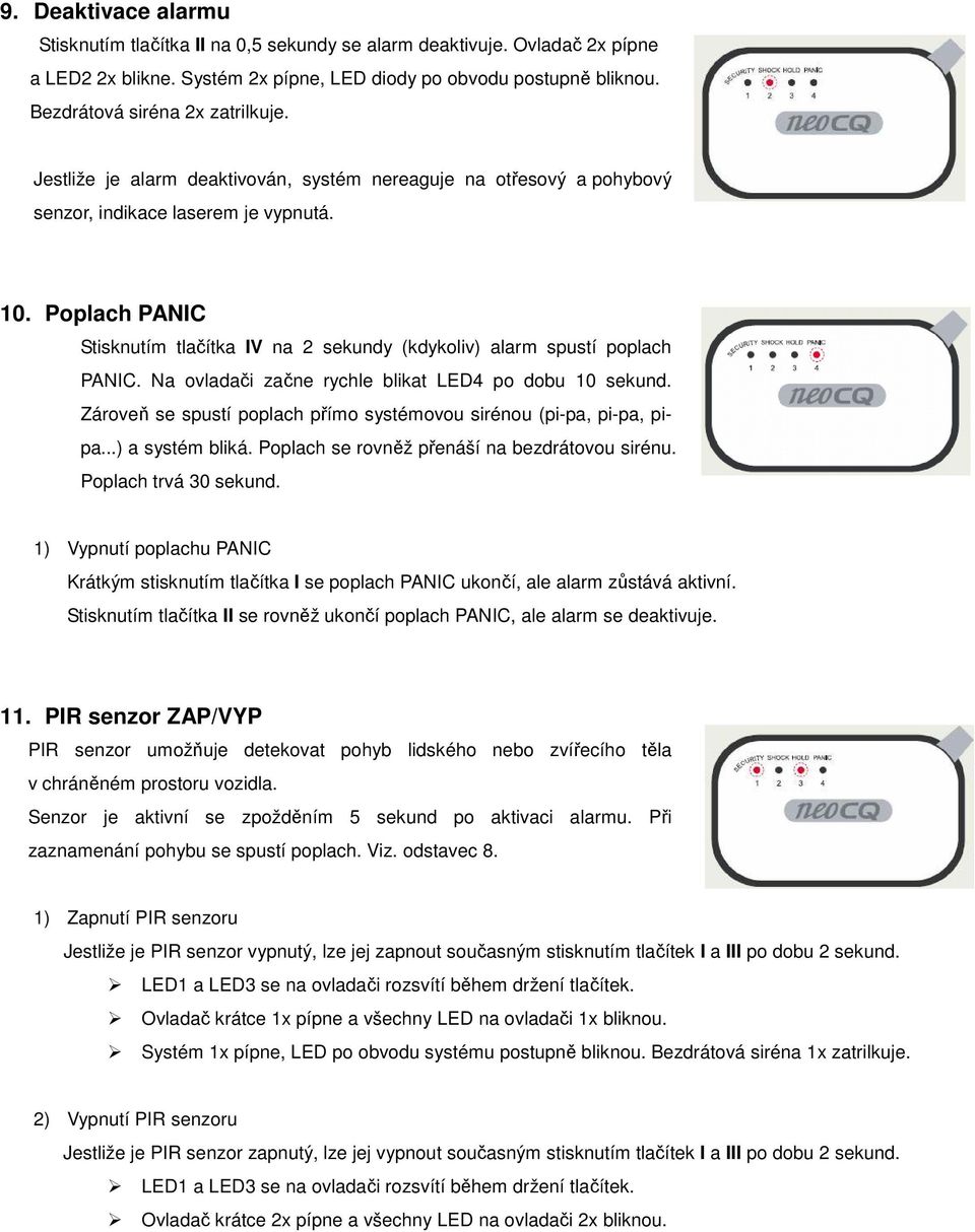 Poplach PANIC Stisknutím tlačítka IV na 2 sekundy (kdykoliv) alarm spustí poplach PANIC. Na ovladači začne rychle blikat LED4 po dobu 10 sekund.