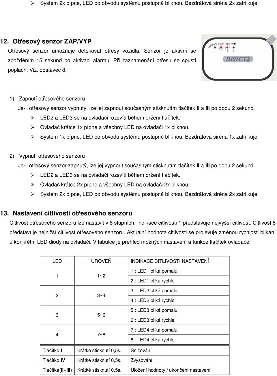 1) Zapnutí otřesového senzoru Je-li otřesový senzor vypnutý, lze jej zapnout současným stisknutím tlačítek II a III po dobu 2 sekund. LED2 a LED3 se na ovladači rozsvítí během držení tlačítek.