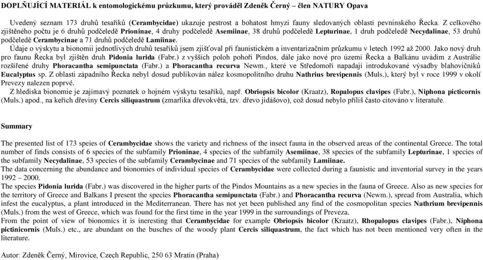 Z celkového zjištěného počtu je 6 druhů podčeledě Prioninae, 4 druhy podčeledě Asemiinae, 38 druhů podčeledě Lepturinae, 1 druh podčeledě Necydalinae, 53 druhů podčeledě Cerambycinae a 71 druhů