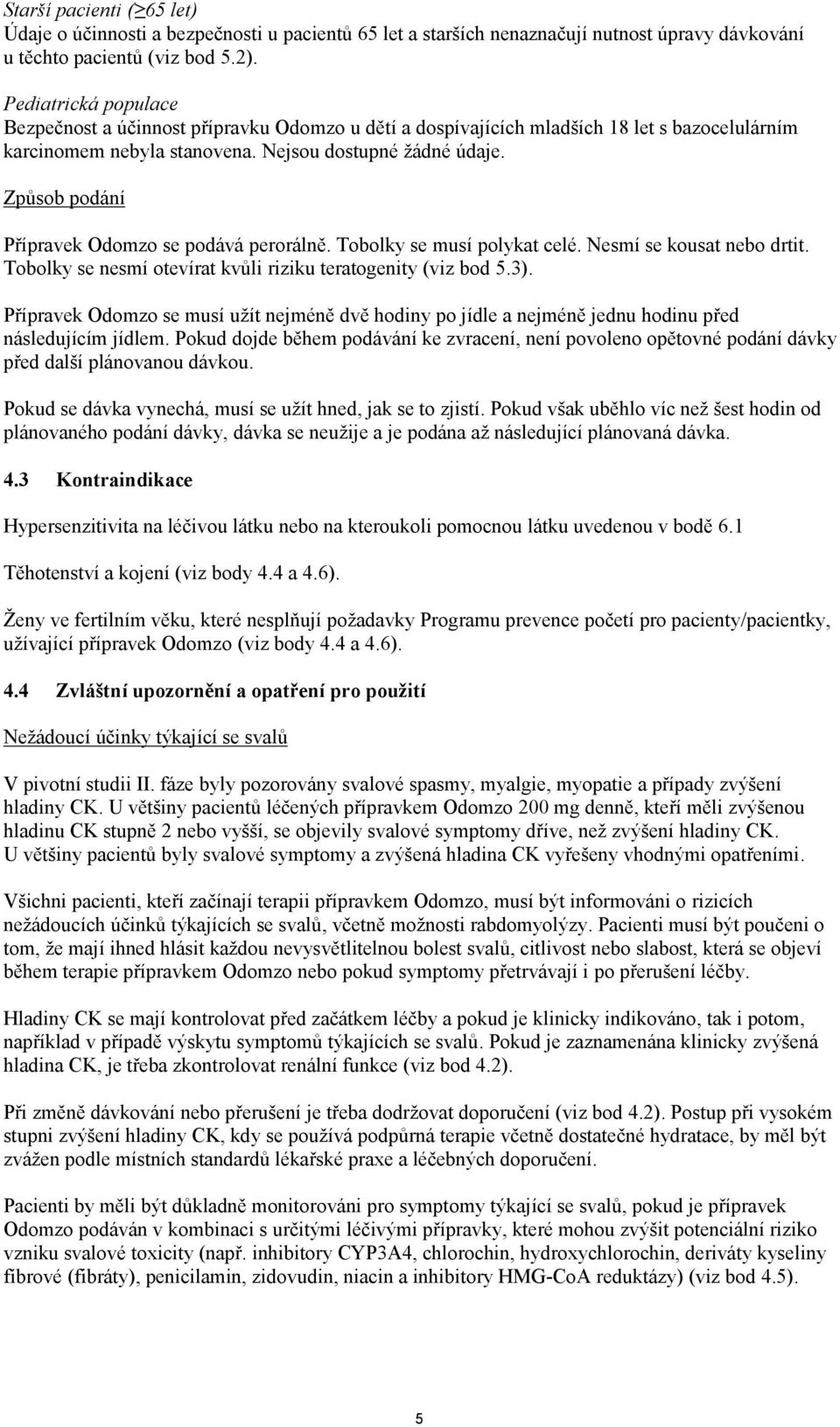 Způsob podání Přípravek Odomzo se podává perorálně. Tobolky se musí polykat celé. Nesmí se kousat nebo drtit. Tobolky se nesmí otevírat kvůli riziku teratogenity (viz bod 5.3).