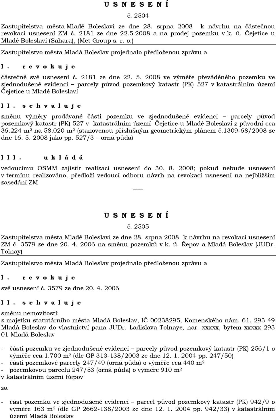 2008 ve výměře převáděného pozemku ve zjednodušené evidenci parcely původ pozemkový katastr (PK) 527 v katastrálním území Čejetice u Mladé Boleslavi I změnu výměry prodávané části pozemku ve