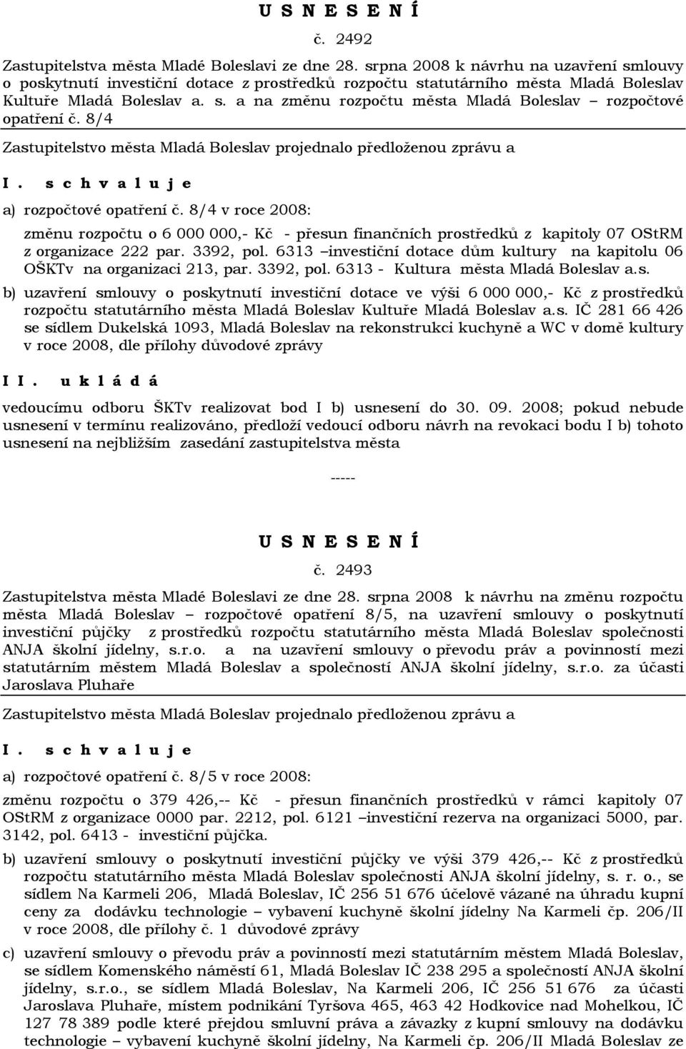 8/4 a) rozpočtové opatření č. 8/4 v roce 2008: změnu rozpočtu o 6 000 000,- Kč - přesun finančních prostředků z kapitoly 07 OStRM z organizace 222 par. 3392, pol.