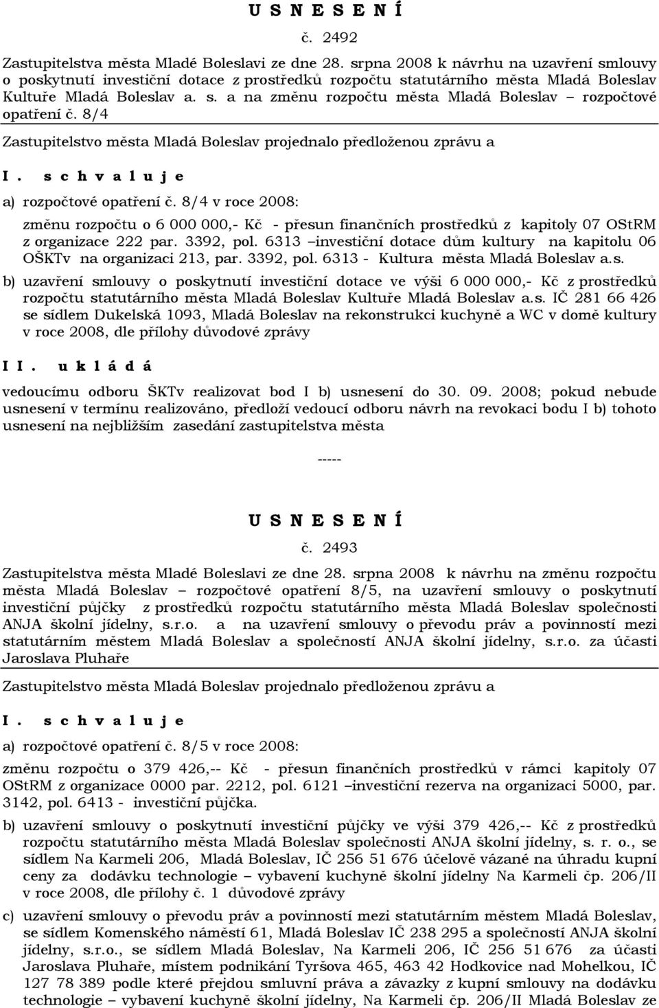 8/4 a) rozpočtové opatření č. 8/4 v roce 2008: změnu rozpočtu o 6 000 000,- Kč - přesun finančních prostředků z kapitoly 07 OStRM z organizace 222 par. 3392, pol.