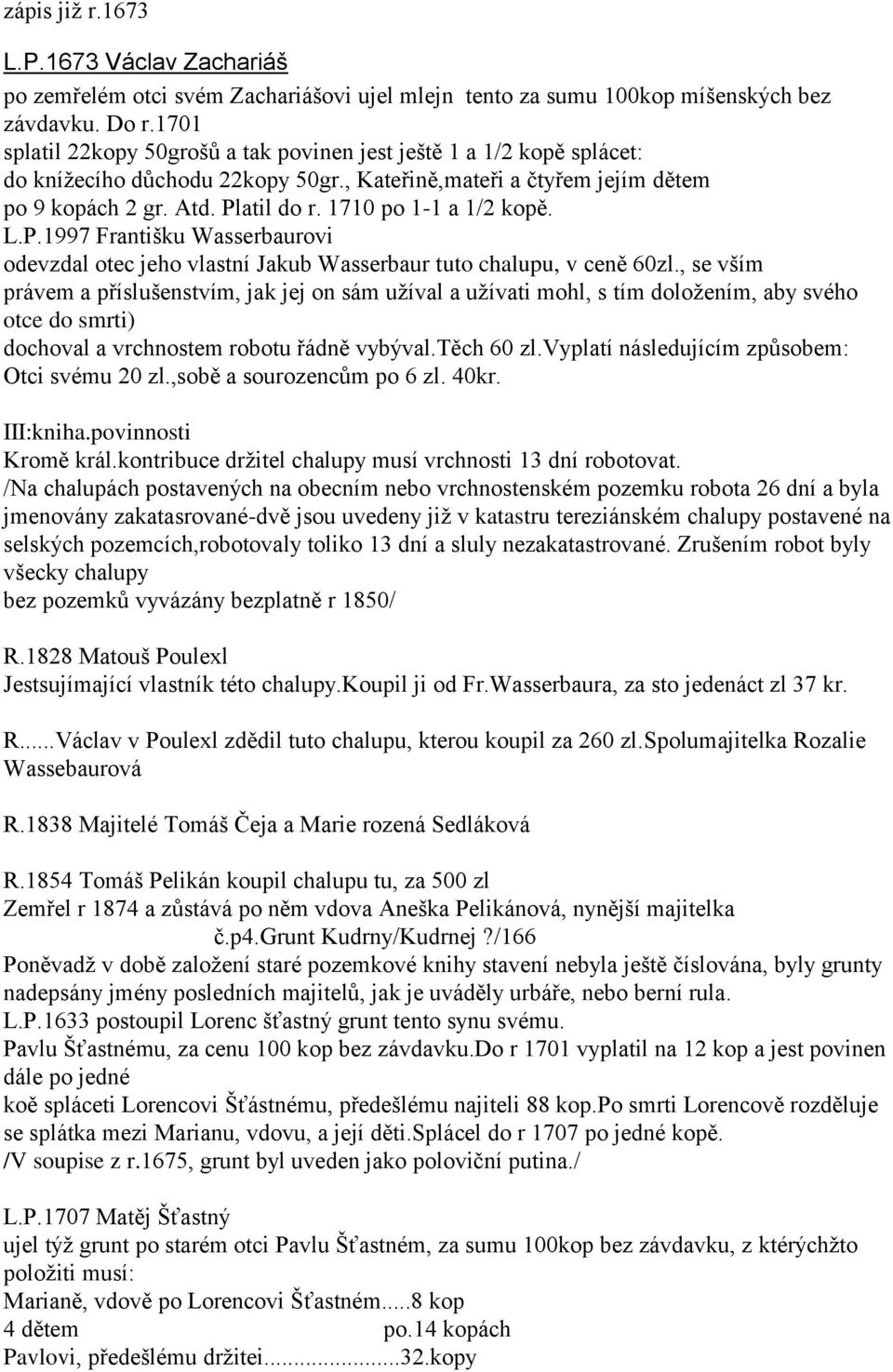 1710 po 1-1 a 1/2 kopě. L.P.1997 Františku Wasserbaurovi odevzdal otec jeho vlastní Jakub Wasserbaur tuto chalupu, v ceně 60zl.