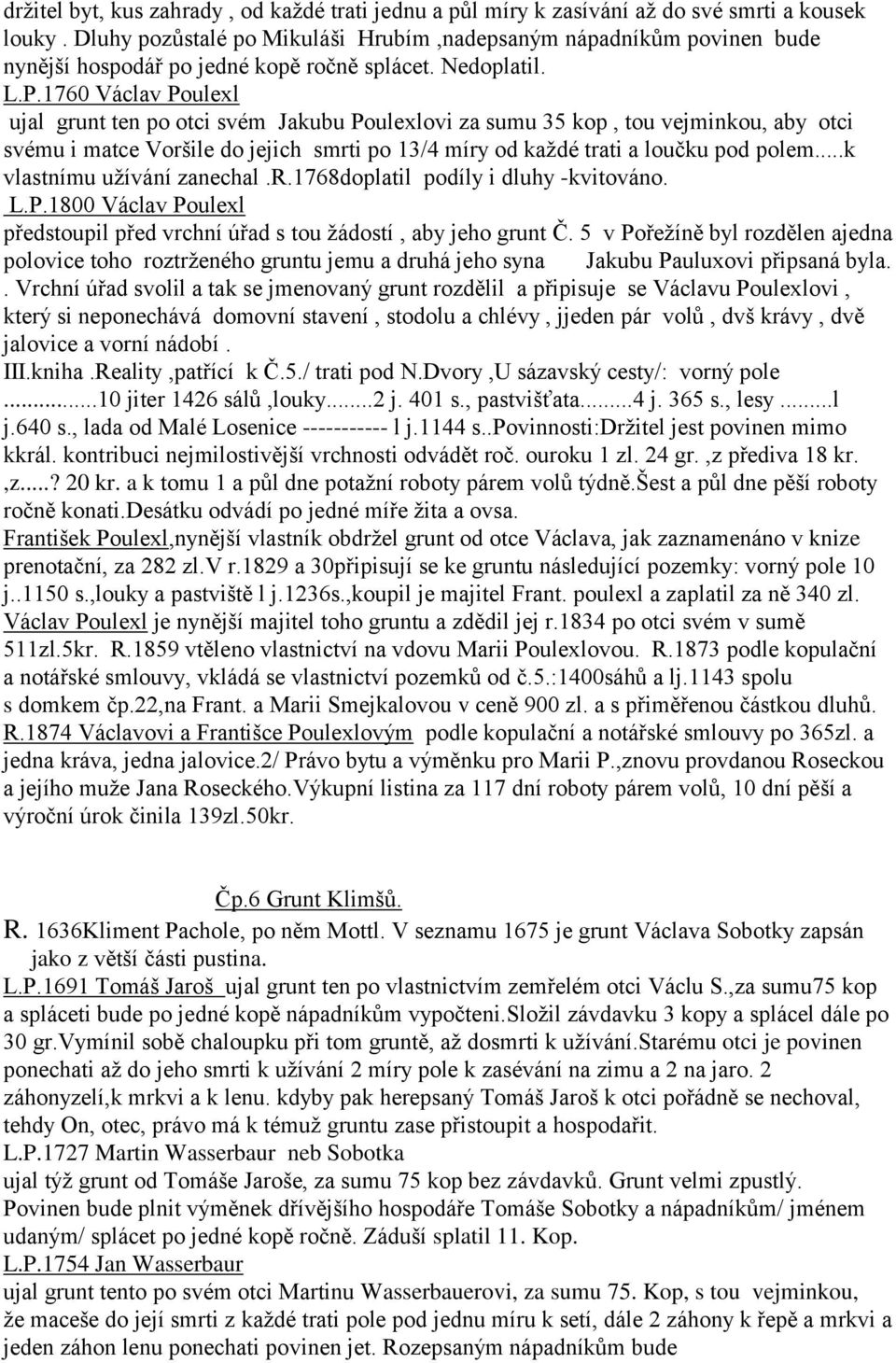 1760 Václav Poulexl ujal grunt ten po otci svém Jakubu Poulexlovi za sumu 35 kop, tou vejminkou, aby otci svému i matce Voršile do jejich smrti po 13/4 míry od každé trati a loučku pod polem.