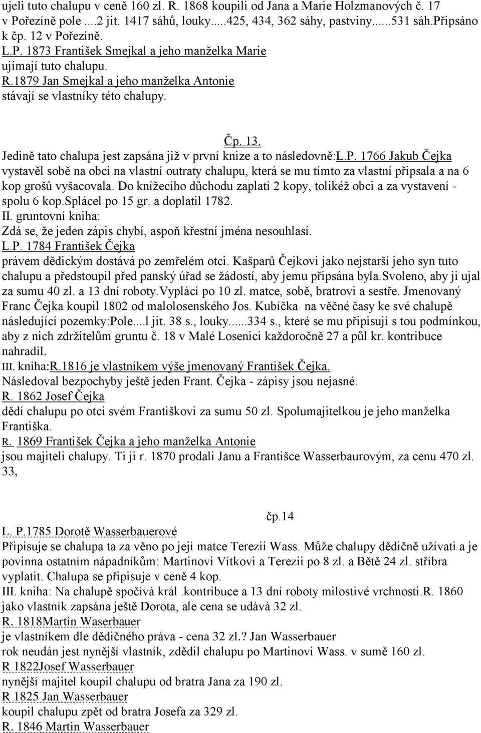 Jedině tato chalupa jest zapsána již v první knize a to následovně:l.p. 1766 Jakub Čejka vystavěl sobě na obci na vlastní outraty chalupu, která se mu tímto za vlastní připsala a na 6 kop grošů vyšacovala.