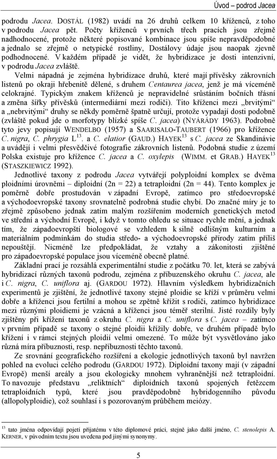 zjevně podhodnocené. V každém případě je vidět, že hybridizace je dosti intenzivní, v podrodu Jacea zvláště.