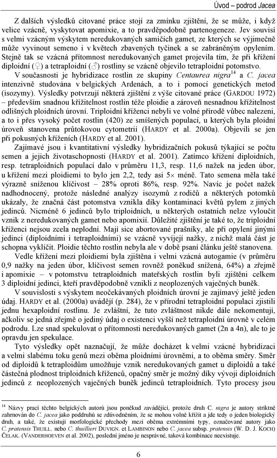 Stejně tak se vzácná přítomnost neredukovaných gamet projevila tím, že při křížení diploidní ( ) a tetraploidní ( ) rostliny se vzácně objevilo tetraploidní potomstvo.