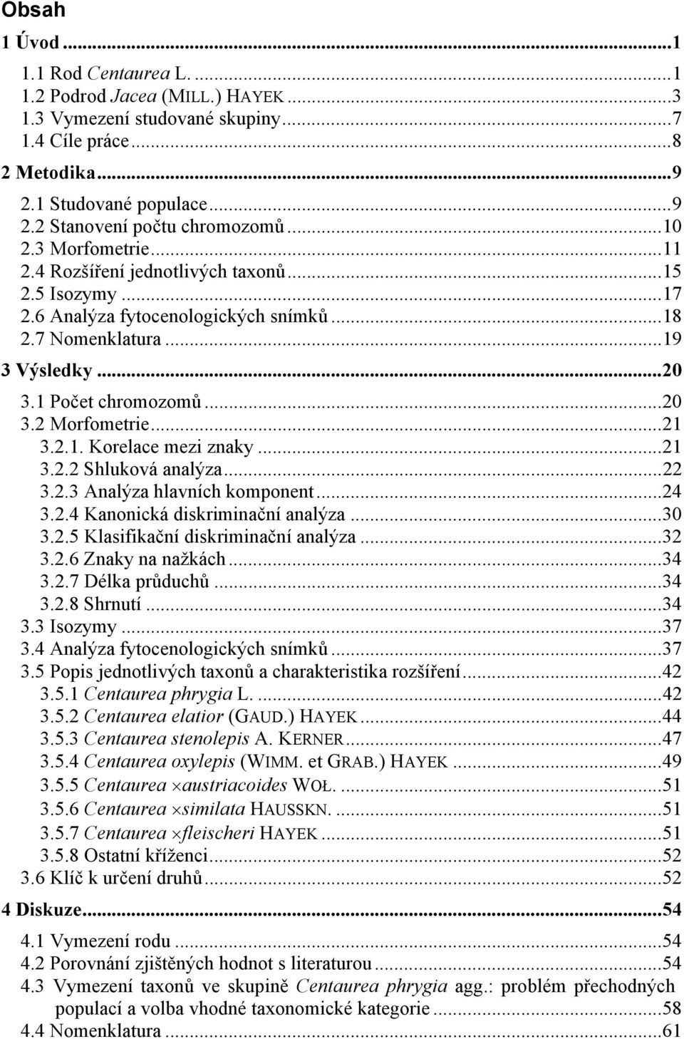 ..21 3.2.1. Korelace mezi znaky...21 3.2.2 Shluková analýza...22 3.2.3 Analýza hlavních komponent...24 3.2.4 Kanonická diskriminační analýza...30 3.2.5 Klasifikační diskriminační analýza...32 3.2.6 Znaky na nažkách.