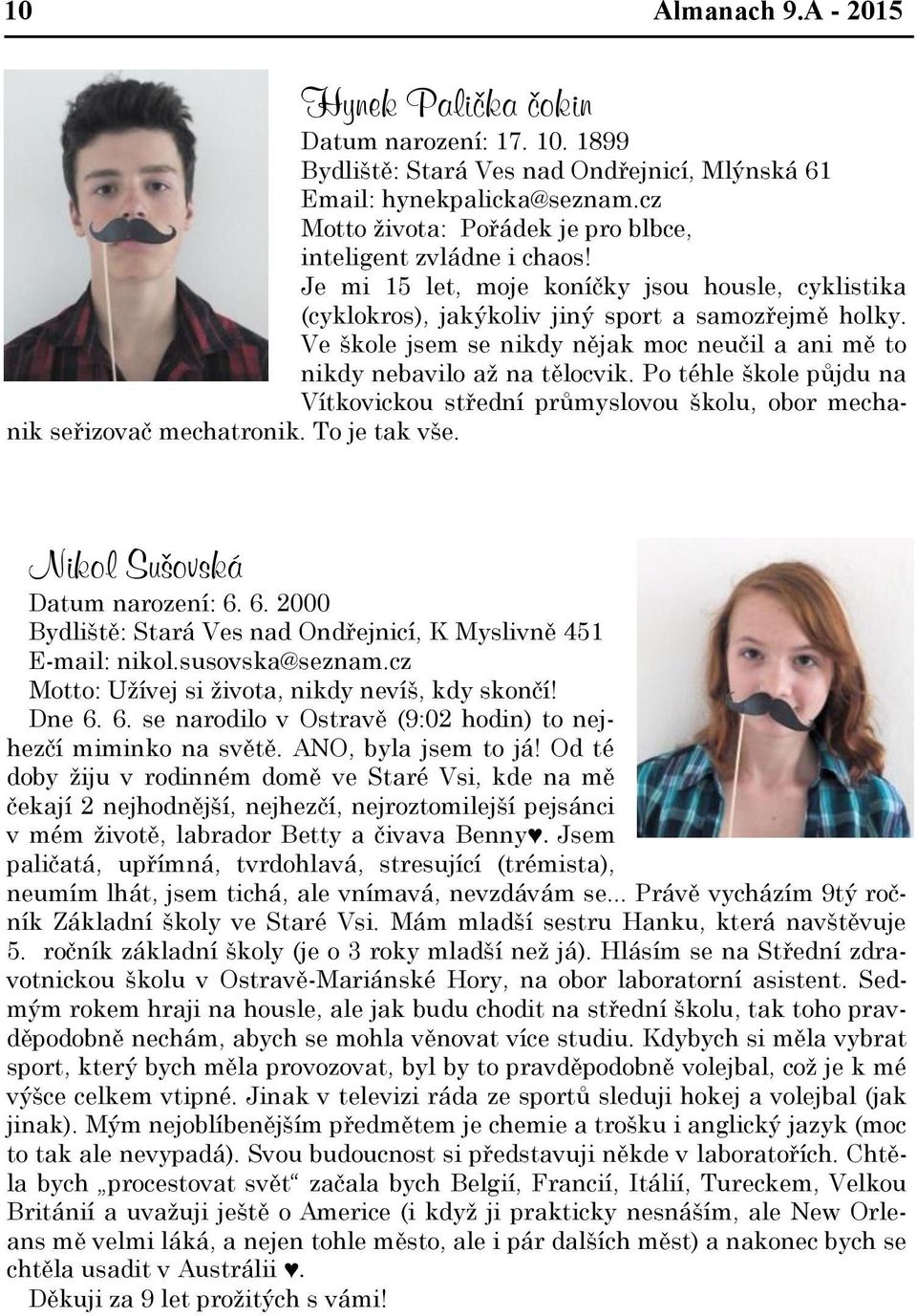 Ve škole jsem se nikdy nějak moc neučil a ani mě to nikdy nebavilo až na tělocvik. Po téhle škole půjdu na Vítkovickou střední průmyslovou školu, obor mechanik seřizovač mechatronik. To je tak vše.