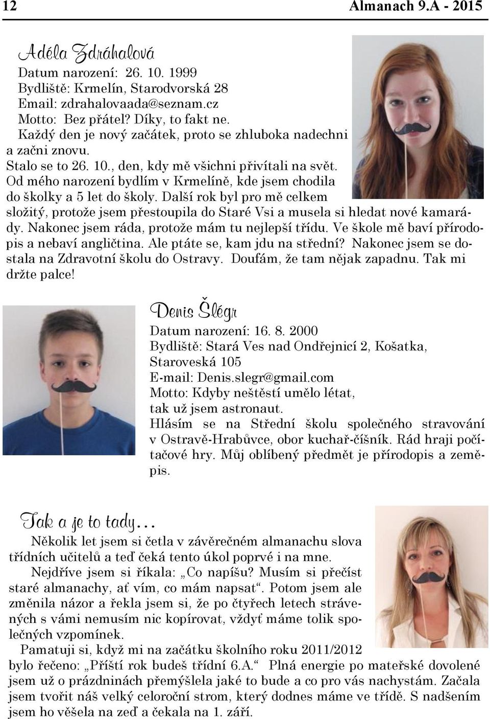 Od mého narození bydlím v Krmelíně, kde jsem chodila do školky a 5 let do školy. Další rok byl pro mě celkem složitý, protože jsem přestoupila do Staré Vsi a musela si hledat nové kamarády.