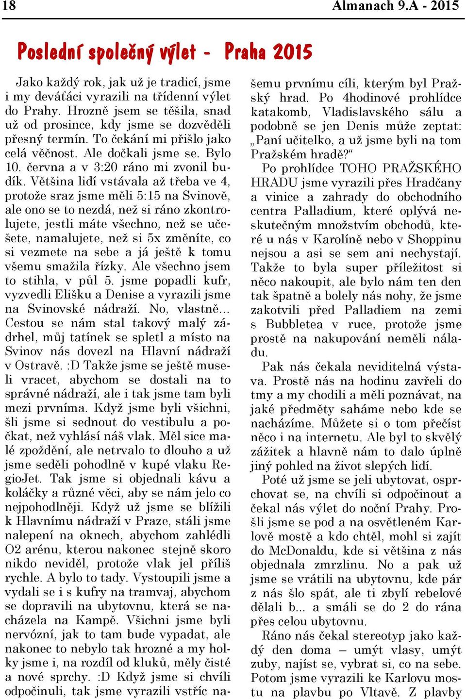 Většina lidí vstávala až třeba ve 4, protože sraz jsme měli 5:15 na Svinově, ale ono se to nezdá, než si ráno zkontrolujete, jestli máte všechno, než se učešete, namalujete, než si 5x změníte, co si