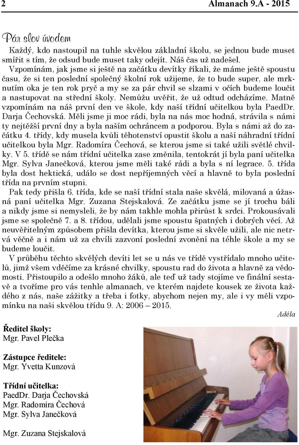 chvil se slzami v očích budeme loučit a nastupovat na střední školy. Nemůžu uvěřit, že už odtud odcházíme. Matně vzpomínám na náš první den ve škole, kdy naší třídní učitelkou byla PaedDr.