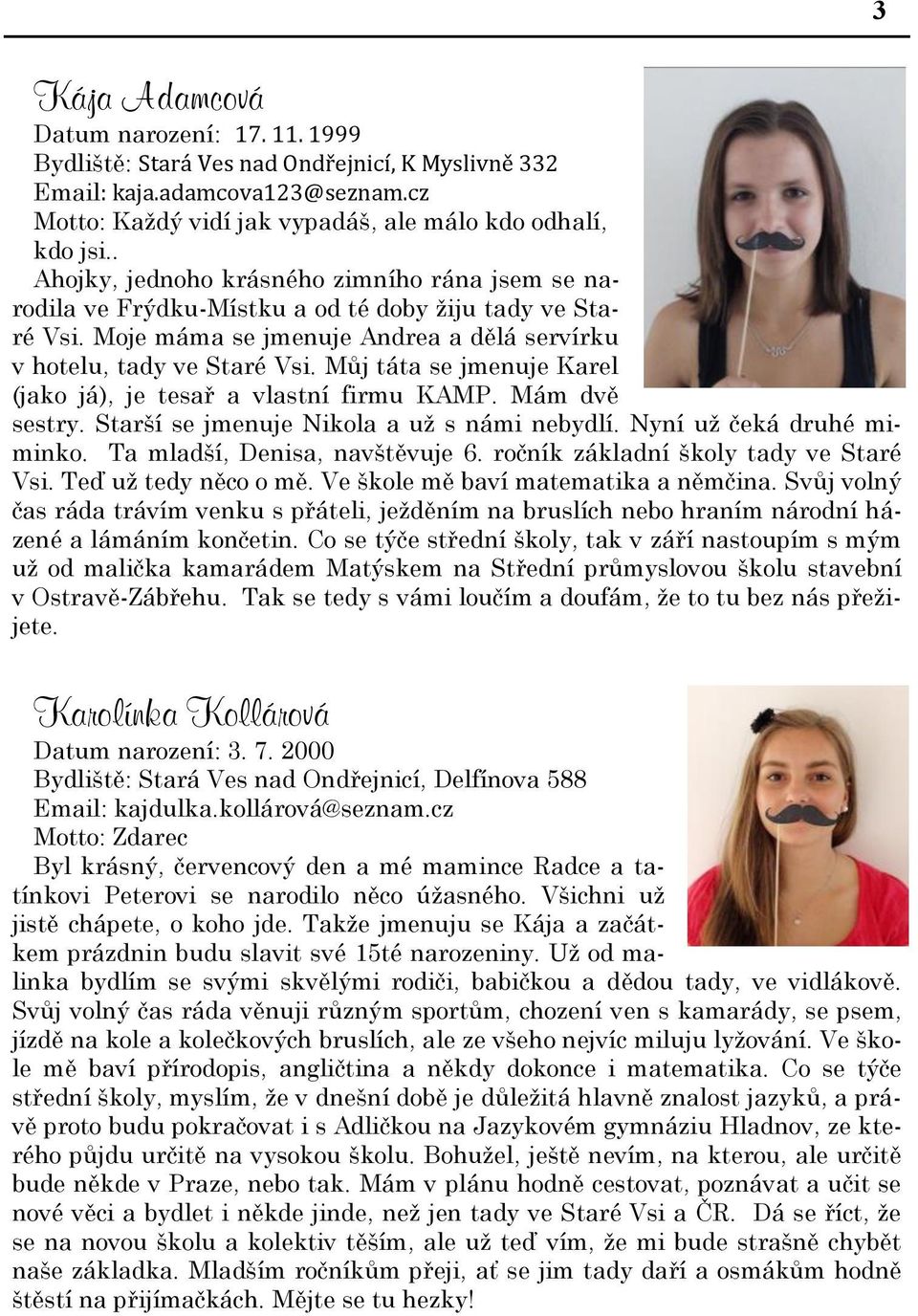 Můj táta se jmenuje Karel (jako já), je tesař a vlastní firmu KAMP. Mám dvě sestry. Starší se jmenuje Nikola a už s námi nebydlí. Nyní už čeká druhé miminko. Ta mladší, Denisa, navštěvuje 6.
