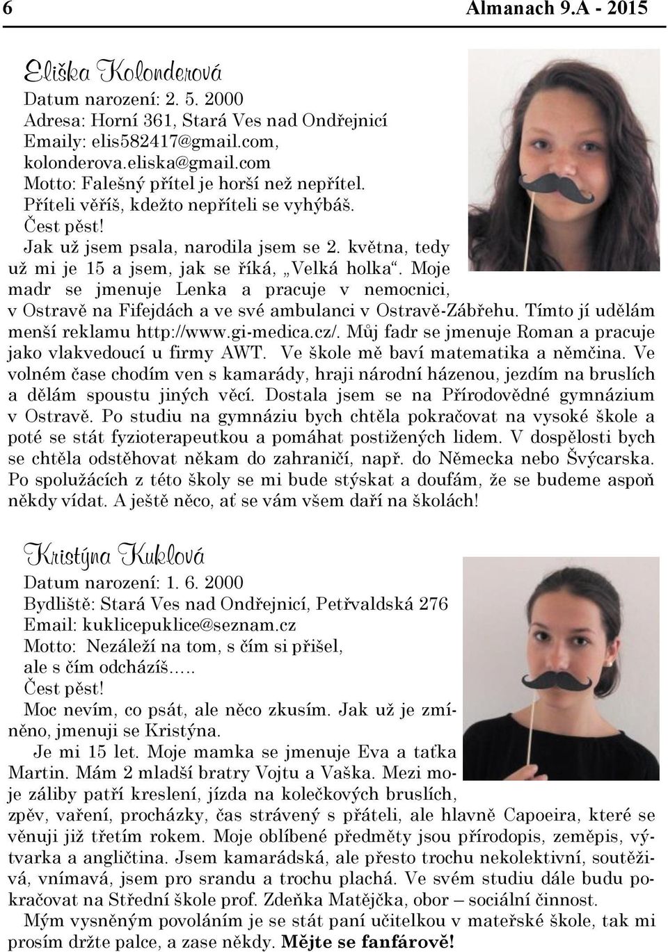 května, tedy už mi je 15 a jsem, jak se říká, Velká holka. Moje madr se jmenuje Lenka a pracuje v nemocnici, v Ostravě na Fifejdách a ve své ambulanci v Ostravě-Zábřehu.