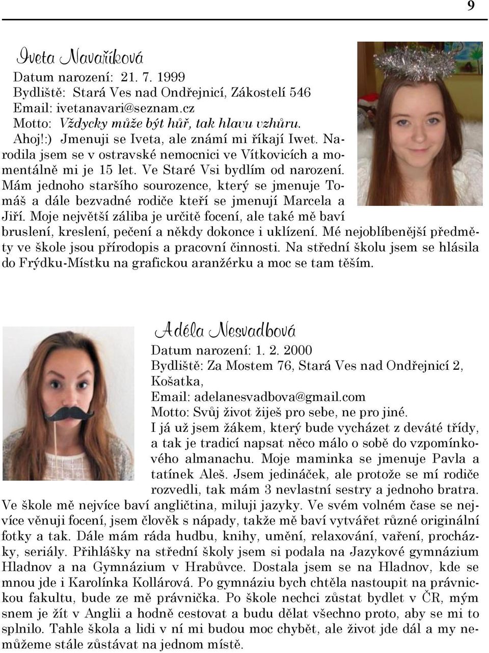 Mám jednoho staršího sourozence, který se jmenuje Tomáš a dále bezvadné rodiče kteří se jmenují Marcela a Jiří.
