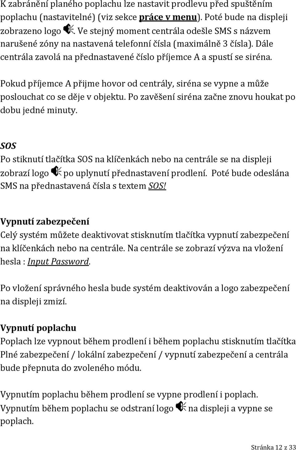 Pokud příjemce A přijme hovor od centrály, siréna se vypne a může poslouchat co se děje v objektu. Po zavěšení siréna začne znovu houkat po dobu jedné minuty.